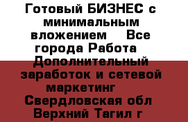 Готовый БИЗНЕС с минимальным вложением! - Все города Работа » Дополнительный заработок и сетевой маркетинг   . Свердловская обл.,Верхний Тагил г.